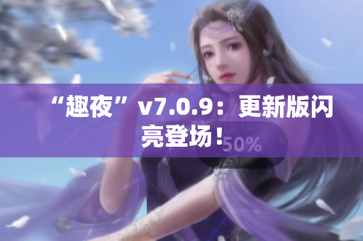 “趣夜”v7.0.9：更新版闪亮登场！