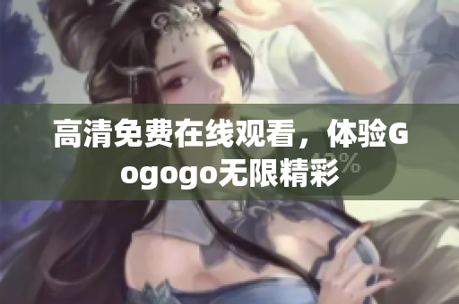 高清免费在线观看，体验Gogogo无限精彩