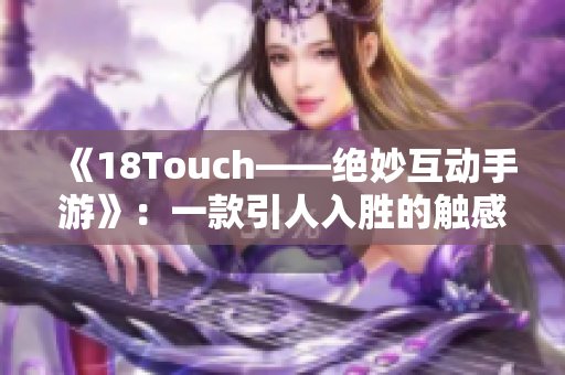 《18Touch——绝妙互动手游》：一款引人入胜的触感游戏。