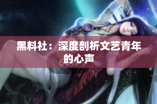 黑料社：深度剖析文艺青年的心声