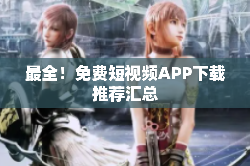最全！免费短视频APP下载推荐汇总