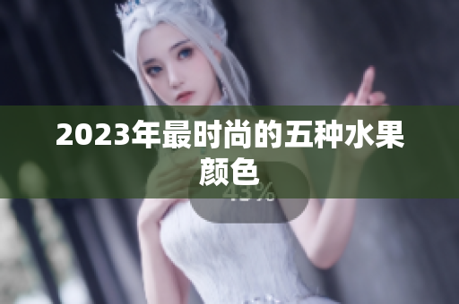 2023年最时尚的五种水果颜色