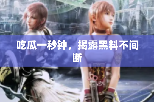 吃瓜一秒钟，揭露黑料不间断