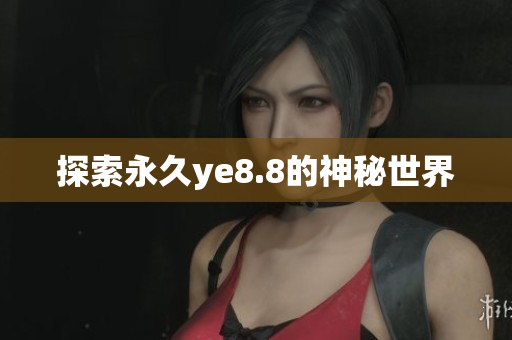 探索永久ye8.8的神秘世界