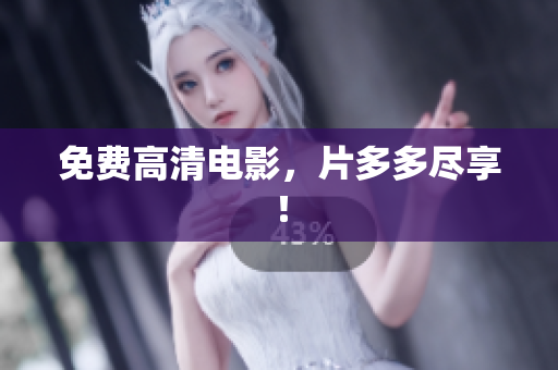 免费高清电影，片多多尽享！