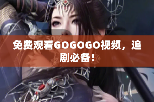 免费观看GOGOGO视频，追剧必备！