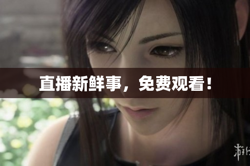 直播新鲜事，免费观看！