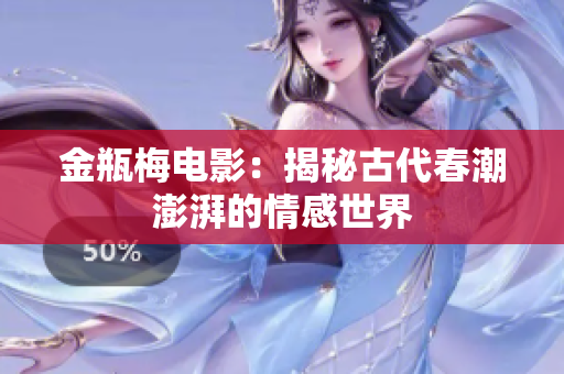 金瓶梅电影：揭秘古代春潮澎湃的情感世界