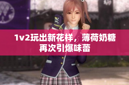 1v2玩出新花样，薄荷奶糖再次引爆味蕾