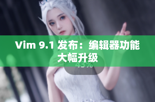 Vim 9.1 发布：编辑器功能大幅升级