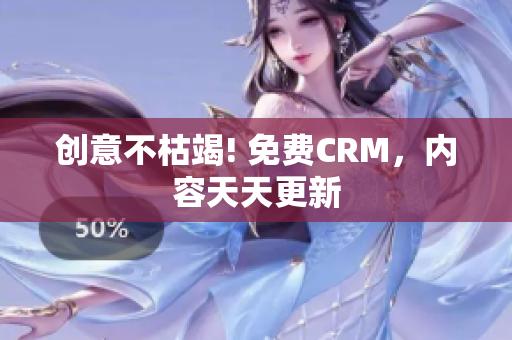 创意不枯竭! 免费CRM，内容天天更新