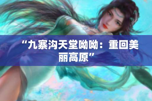 “九寨沟天堂呦呦：重回美丽高原”