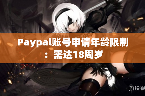 Paypal账号申请年龄限制：需达18周岁