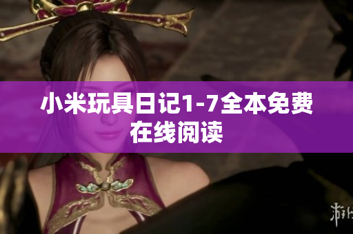 小米玩具日记1-7全本免费在线阅读