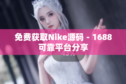 免费获取Nike源码 - 1688可靠平台分享