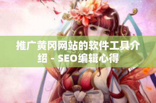推广黄冈网站的软件工具介绍 - SEO编辑心得