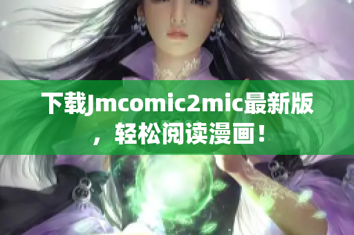 下载Jmcomic2mic最新版，轻松阅读漫画！