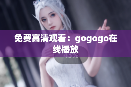 免费高清观看：gogogo在线播放