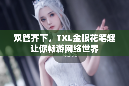 双管齐下，TXL金银花笔趣让你畅游网络世界