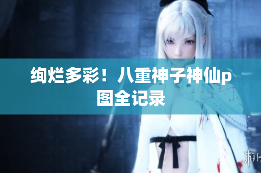 绚烂多彩！八重神子神仙p图全记录