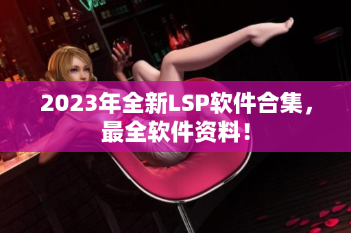 2023年全新LSP软件合集，最全软件资料！