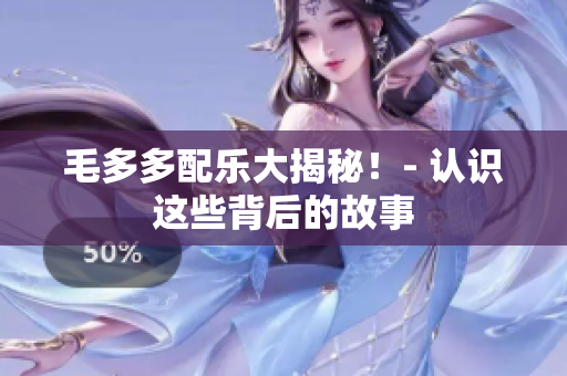 毛多多配乐大揭秘！- 认识这些背后的故事