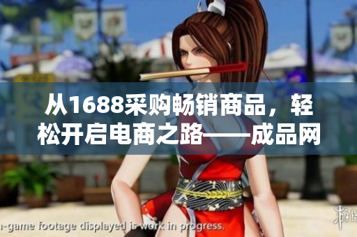 从1688采购畅销商品，轻松开启电商之路——成品网站货源指南