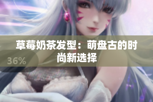 草莓奶茶发型：萌盘古的时尚新选择