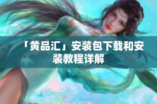 「黄品汇」安装包下载和安装教程详解