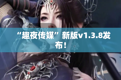 “趣夜传媒”新版v1.3.8发布！
