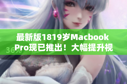 最新版1819岁Macbook Pro现已推出！大幅提升视觉享受！
