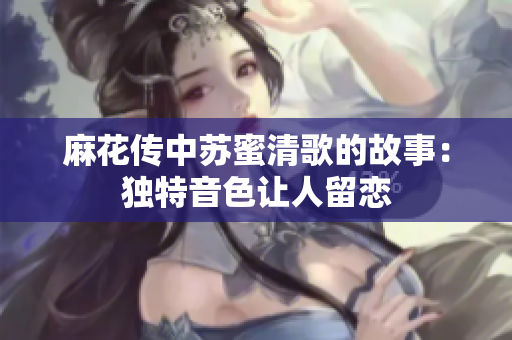 麻花传中苏蜜清歌的故事：独特音色让人留恋
