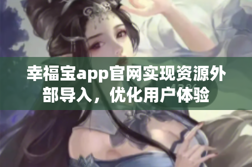 幸福宝app官网实现资源外部导入，优化用户体验
