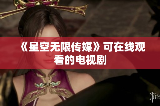 《星空无限传媒》可在线观看的电视剧