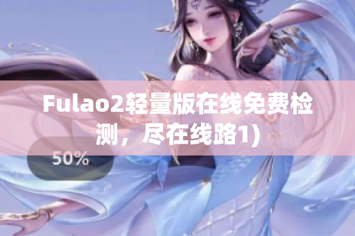 Fulao2轻量版在线免费检测，尽在线路1)