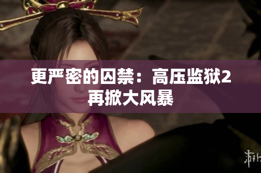 更严密的囚禁：高压监狱2再掀大风暴