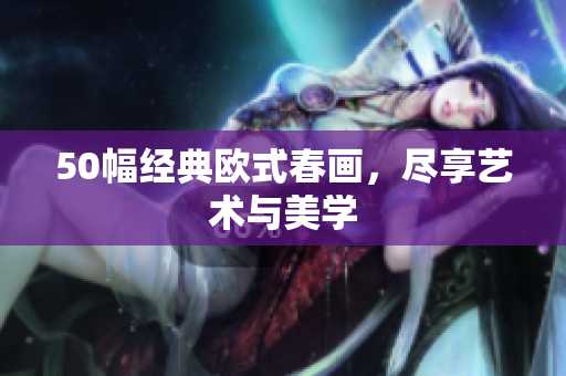 50幅经典欧式春画，尽享艺术与美学