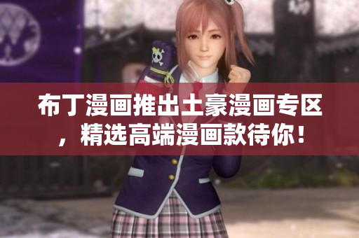 布丁漫画推出土豪漫画专区，精选高端漫画款待你！