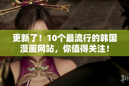 更新了！10个最流行的韩国漫画网站，你值得关注！
