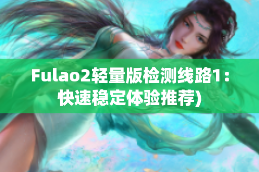 Fulao2轻量版检测线路1：快速稳定体验推荐)