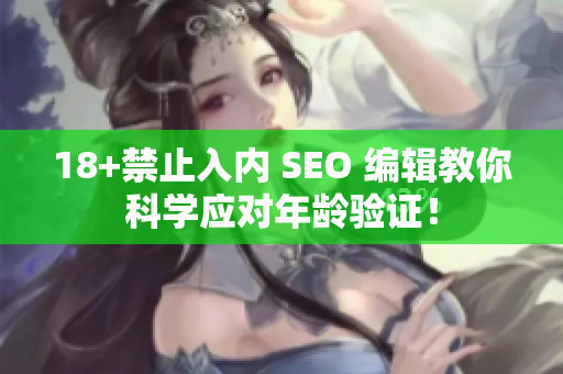 18+禁止入内 SEO 编辑教你科学应对年龄验证！