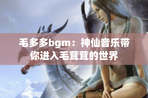 毛多多bgm：神仙音乐带你进入毛茸茸的世界