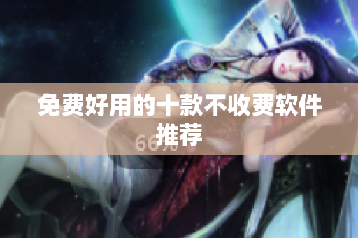 免费好用的十款不收费软件推荐