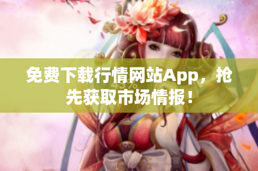免费下载行情网站App，抢先获取市场情报！