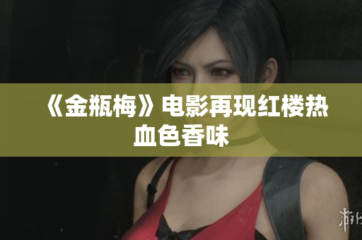 《金瓶梅》电影再现红楼热血色香味