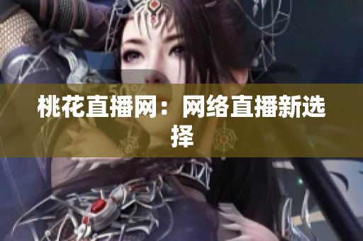 桃花直播网：网络直播新选择