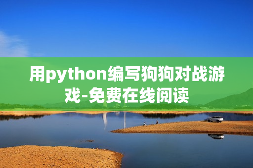 用python编写狗狗对战游戏-免费在线阅读