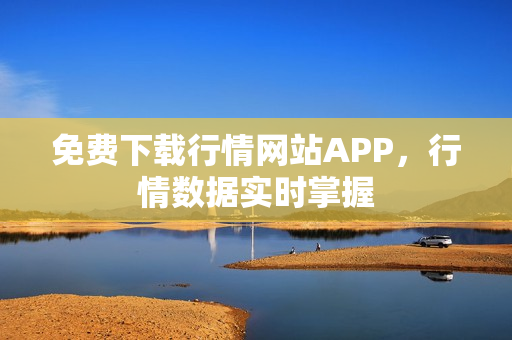 免费下载行情网站APP，行情数据实时掌握