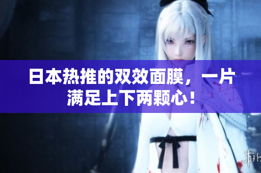 日本热推的双效面膜，一片满足上下两颗心！