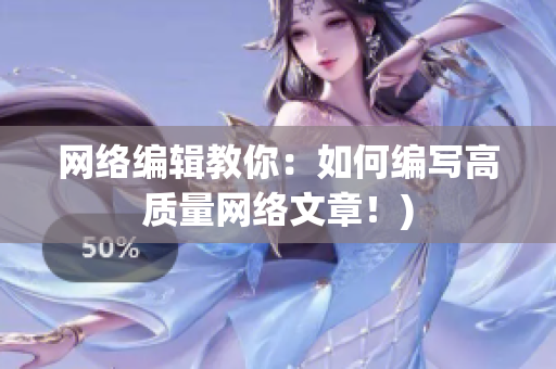 网络编辑教你：如何编写高质量网络文章！)